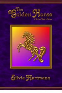 The Golden Horse - A Book Of Original Fairy Tales by Silvia Hartmann The Golden Horse - A Book Of Original Fairy Tales by Silvia Hartmann